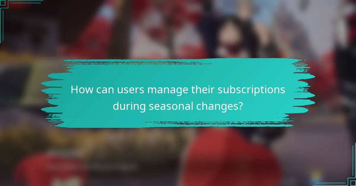 How can users manage their subscriptions during seasonal changes?