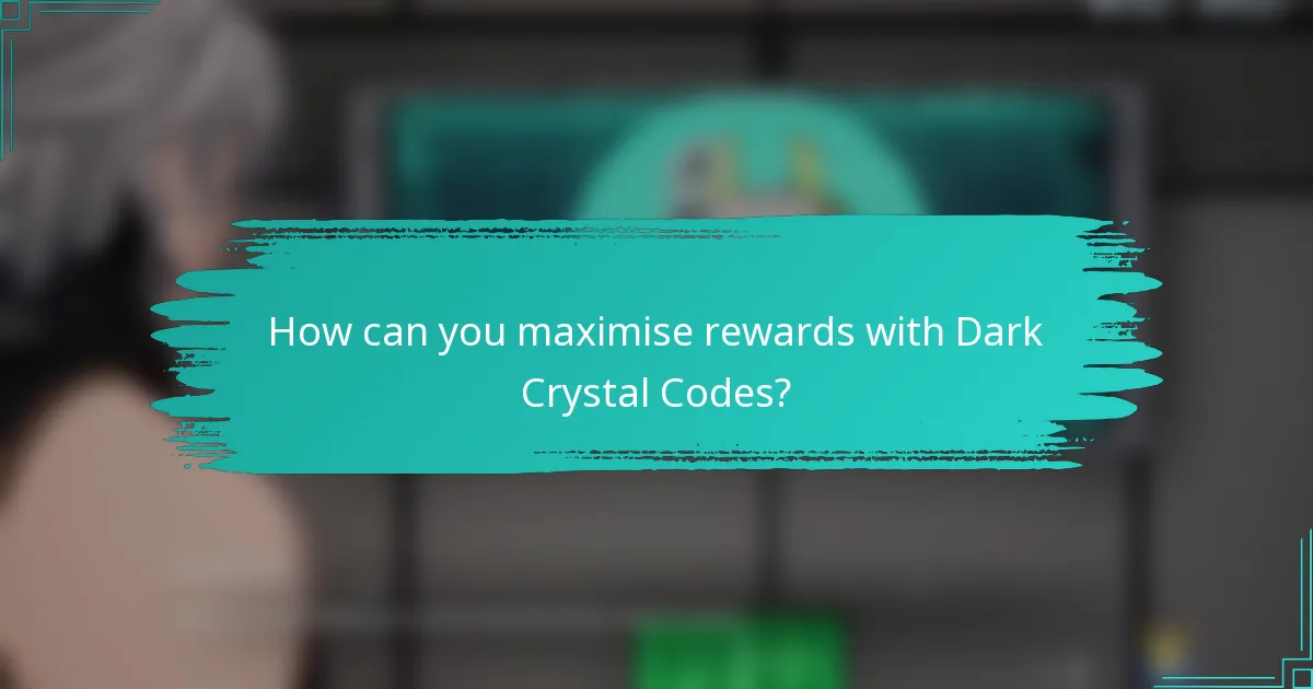How can you maximise rewards with Dark Crystal Codes?