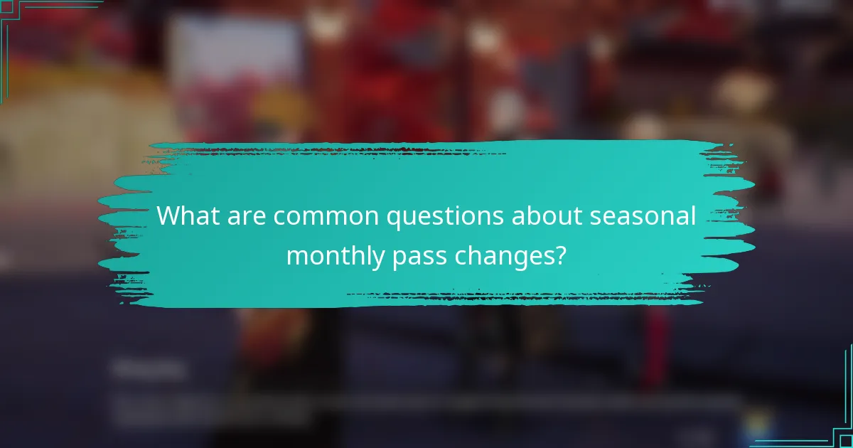 What are common questions about seasonal monthly pass changes?